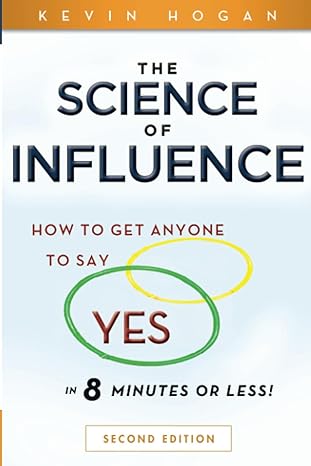 The Science of Influence: How to Get Anyone to Say "Yes" in 8 Minutes or Less! By Kevin Hogan
