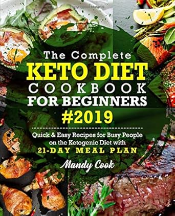 The Complete Keto Diet Cookbook For Beginners 2019: Quick & Easy Recipes For Busy People On The Ketogenic Diet With 21-Day Meal Plan By Mandy Cook