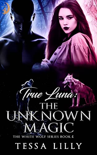 White Wolf 4  True Luna: The Unknown Magic By Tessa Lilly