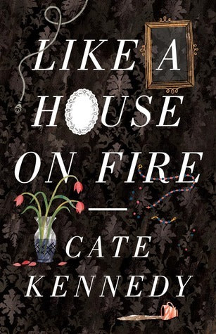 Like a House on Fire By Cate Kennedy