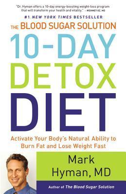 The Blood Sugar Solution 10-Day Detox Diet: Activate Your Body's Natural Ability to Burn Fat and Lose Weight Fast By Mark Hyman