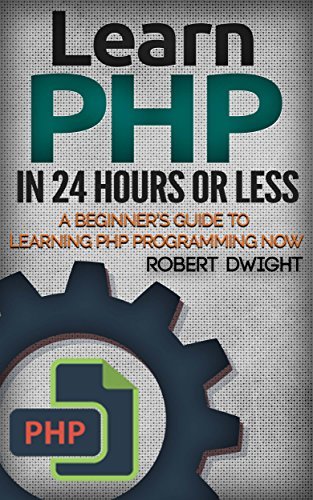 PHP: Learn PHP in 24 Hours or Less - A Beginner's Guide To Learning PHP Programming Now  By Robert Dwight
