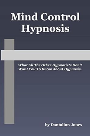 Mind Control Hypnosis: What All The Other Hypnotists Don't Want You To Know About Hypnosis  By Dantalion Jones