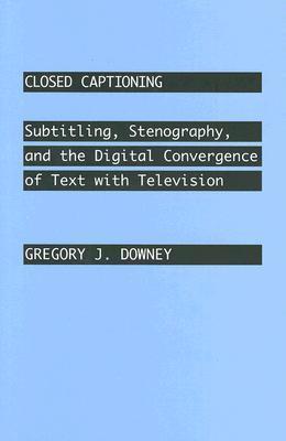 Closed Captioning: Subtitling, Stenography, and the Digital Convergence of Text with Television  By  Gregory J. Downey