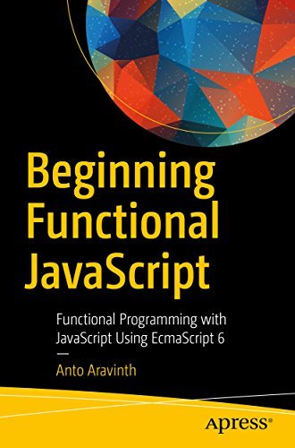 Beginning Functional JavaScript: Functional Programming with JavaScript Using EcmaScript 6 By Anto Aravinth