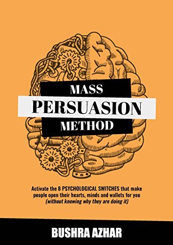Mass Persuasion Method: Activate the 8 Psychological Switches That Make People Open Their Hearts, Minds and Wallets for You (Without Knowing Why They are Doing It) By Bushra Azhar