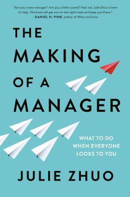 The Making of a Manager: What to Do When Everyone Looks to You  By Julie Zhuo