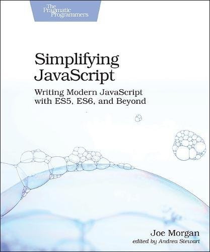 Simplifying JavaScript: Writing Modern JavaScript with ES5, ES6, and Beyond  By Joe Morgan