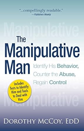 The Manipulative Man: Identify His Behavior, Counter the Abuse, Regain Control   By Dorothy McCoy