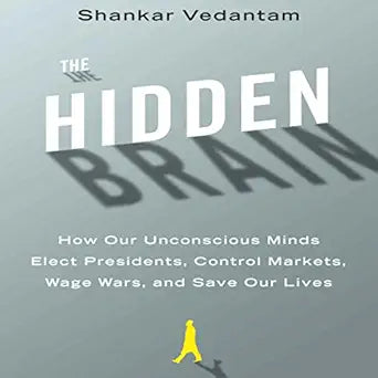 The Hidden Brain: How Our Unconscious Minds Elect Presidents, Control Markets, Wage Wars, and Save Our Lives  By  Shankar Vedantam