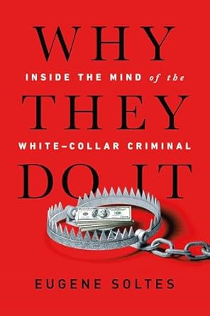 Why They Do It: Inside the Mind of the White-Collar Criminal  By Eugene Soltes
