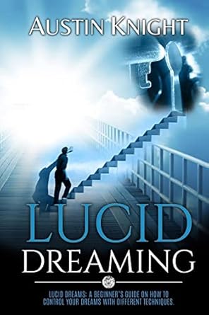 Lucid Dreaming: Lucid dreams: A Beginner’s Guide On How To Control Your Dreams With Different Techniques  By Austin Knights