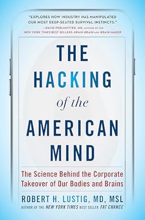 The Hacking of the American Mind: The Science Behind the Corporate Takeover of Our Bodies and Brains   By Robert H. Lustig