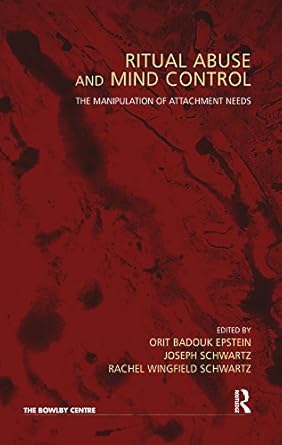 Ritual Abuse and Mind Control: The Manipulation of Attachment Needs  By Orit Badouk-Epstein,  Joseph Schwartz and  Rachel Wingfield Schwartz
