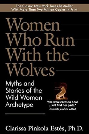 Women Who Run With the Wolves: Myths and Stories of the Wild Woman Archetype By Clarissa Pinkola Estes