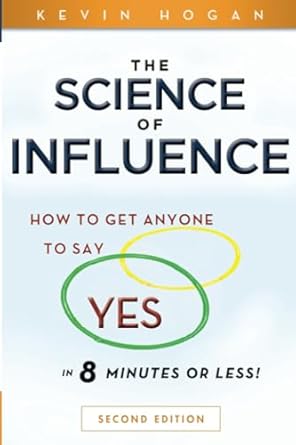 The Science of Influence: How to Get Anyone to Say "Yes" in 8 Minutes or Less!   By Kevin Hogan