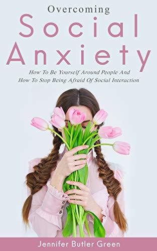 Overcoming Social Anxiety: How to Be Yourself and How to Stop Being Afraid of Social Interaction   By Jennifer Butler Green