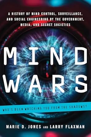 Mind Wars: A History of Mind Control, Surveillance, and Social Engineering by the Government, Media, and Secret Societies  By  Marie D. Jones and  Larry Flaxman