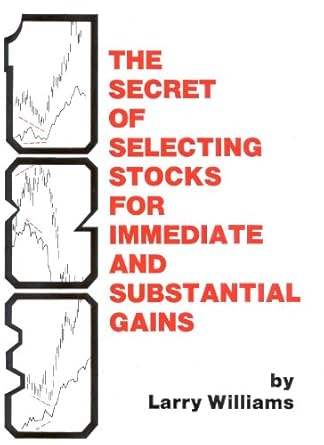 The Secrets of Selecting Stocks for Immediate and Substantial Gains   By Larry R. Williams