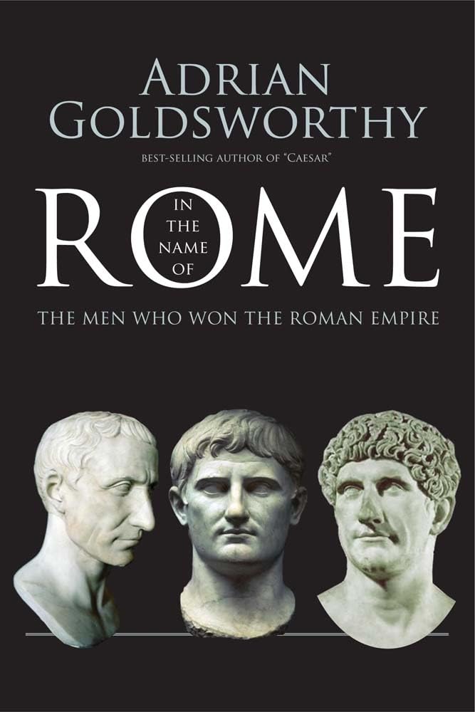 In the Name of Rome: The Men Who Won the Roman Empire  By Adrian Goldsworthy