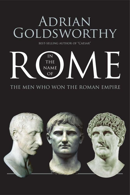 In the Name of Rome: The Men Who Won the Roman Empire  By Adrian Goldsworthy