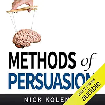 Methods of Persuasion: How to Use Psychology to Influence Human Behavior  By Nick Kolenda