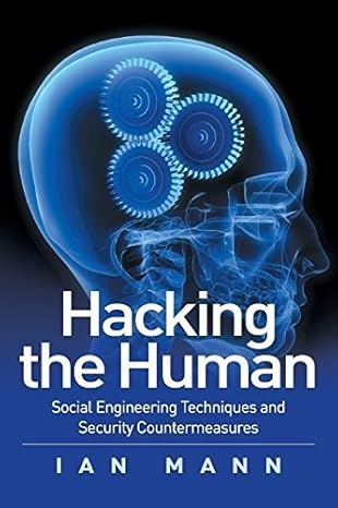 Hacking the Human: Social Engineering Techniques and Security Countermeasures By Ian Mann