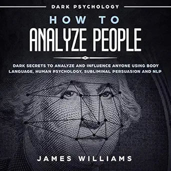 How to Analyze People: Dark Psychology : Dark Secrets to Analyze and Influence Anyone Using Body Language, Human Psychology, Subliminal Persuasion, and NLP By James Williams