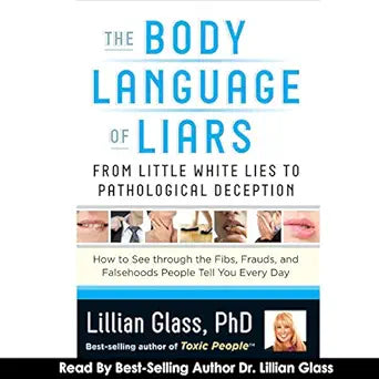 The Body Language of Liars: From Little White Lies to Pathological Deception - How to See Through the Fibs, Frauds, and Falsehoods People Tell You Every Day  By Lillian Glass