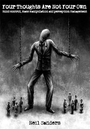 Your Thoughts Are Not Your Own: Mind control, mass manipulation and perception management   By Neil Sanders
