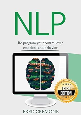 NLP: Neuro Linguistic Programming: Re-program your control over emotions and behavior, Mind Control - 3rd Edition (Hypnosis, Meditation, Zen, Self-Hypnosis, Mind Control, CBT)   By Fred Cremone