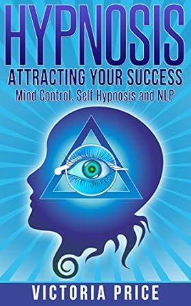 Hypnosis: Attracting Your Success- Mind Control, Self Hypnosis and NLP By Victoria Price