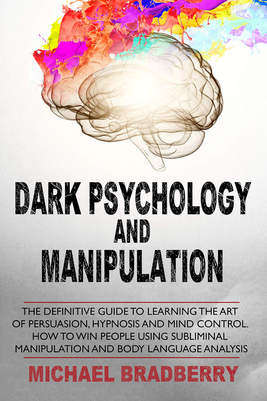 Dark Psychology and Manipulation: The Definitive Guide to Learning the Art of Persuasion, Hypnosis and Mind Control. How to Win People Using Subliminal Manipulation and Body Language Analysis By Michael Bradberry