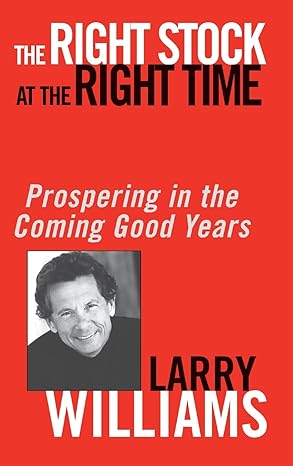 The Right Stock at the Right Time: Prospering in the Coming Good Years  By Larry R. Williams