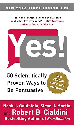 Yes!: 50 Scientifically Proven Ways to Be Persuasive  By  Noah J. Goldstein Ph.D. (Author), Steve J. Martin (Author), Robert Cialdini Ph.D. (Author)