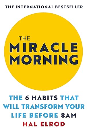 The Miracle Morning: The 6 Habits That Will Transform Your Life Before 8AM  By Hal Elrod