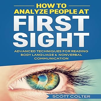 How to Analyze People at First Sight: Advanced Techniques for Reading Body Language & Non-Verbal Communication By Scott Colter