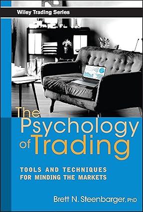 The Psychology of Trading: Tools and Techniques for Minding the Markets The Psychology of Trading: Tools and Techniques for Minding the Markets By Brett N. Steenbarger