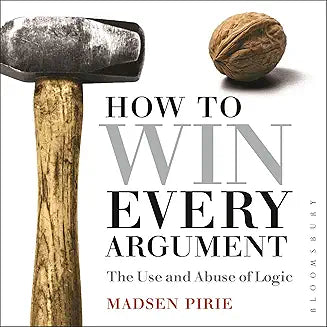 How to Win Every Argument (2nd Edition): The Use and Abuse of Logic By Dr. Madsen Pirie