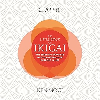 The Little Book of Ikigai: The Essential Japanese Way to Finding Your Purpose in Life By Ken Mogi