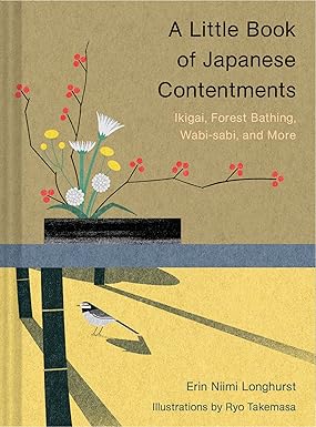 A Little Book of Japanese Contentments: Ikigai, Forest Bathing, Wabi-sabi, and More  By Erin Niimi Longhurst