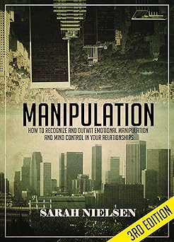Manipulation: How to Recognize and Outwit Emotional Manipulation and Mind Control in Your Relationships - 3rd Edition   By Sarah Nielsen