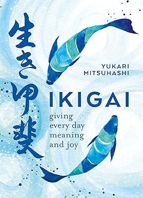Ikigai: Giving every day meaning and joy By Yukari Mitsuhashi