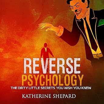 Reverse Psychology: The Dirty Little Secrets That You Wish You Knew  By Katherine Shepard