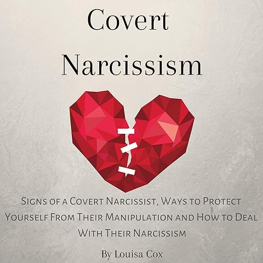 Covert Narcissism: Signs of a Covert Narcissist, Ways to Protect Yourself from Their Manipulation and How to Deal With Their Narcissism